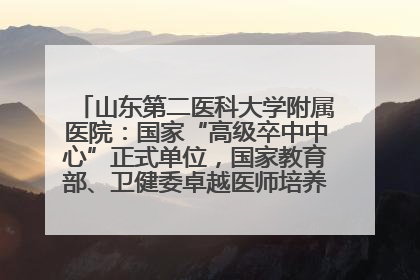 山东第二医科大学附属医院：国家“高级卒中中心”正式单位，国家教育部、卫健委卓越医师培养改革项目单位