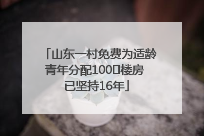 山东一村免费为适龄青年分配100㎡楼房 已坚持16年