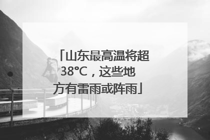 山东最高温将超38°C，这些地方有雷雨或阵雨