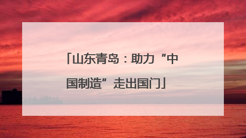 山东青岛：助力“中国制造”走出国门