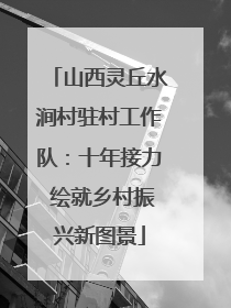 山西灵丘水涧村驻村工作队：十年接力 绘就乡村振兴新图景