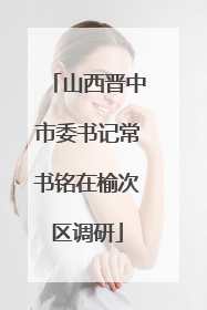 山西晋中市委书记常书铭在榆次区调研