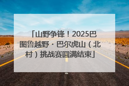 山野争锋！2025巴图鲁越野・巴尔虎山（北村）挑战赛圆满结束