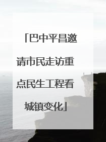 巴中平昌邀请市民走访重点民生工程看城镇变化