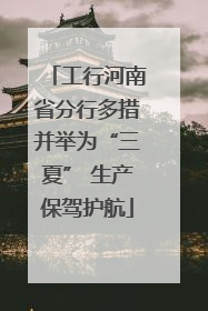 工行河南省分行多措并举为“三夏” 生产保驾护航