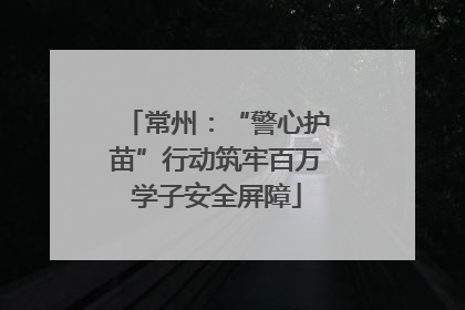 常州：“警心护苗”行动筑牢百万学子安全屏障