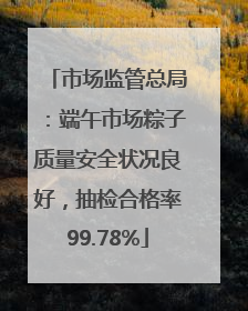 市场监管总局：端午市场粽子质量安全状况良好，抽检合格率99.78%