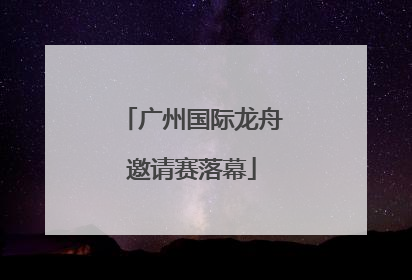广州国际龙舟邀请赛落幕