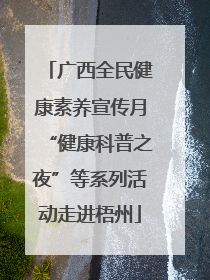 广西全民健康素养宣传月“健康科普之夜”等系列活动走进梧州