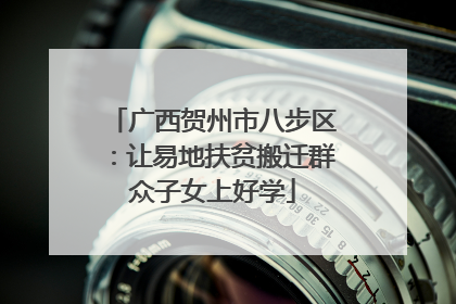 广西贺州市八步区：让易地扶贫搬迁群众子女上好学