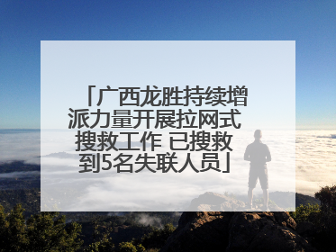 广西龙胜持续增派力量开展拉网式搜救工作 已搜救到5名失联人员