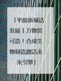 平原新城话发展丨万物皆可造！合成生物制造激活未来引擎