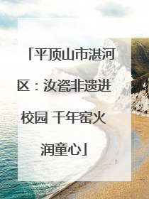 平顶山市湛河区：汝瓷非遗进校园 千年窑火润童心