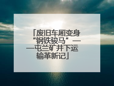 废旧车厢变身“钢铁骏马”——屯兰矿井下运输革新记
