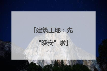 建筑工地：先“晚安”啦