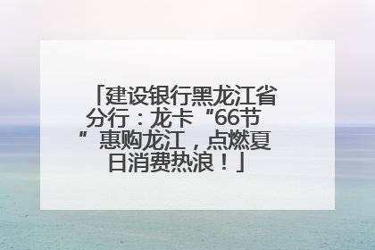 建设银行黑龙江省分行：龙卡“66节”惠购龙江，点燃夏日消费热浪！