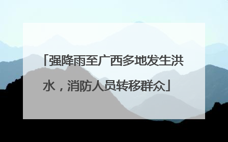 强降雨至广西多地发生洪水，消防人员转移群众