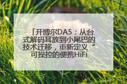 开博尔DA5：从台式解码耳放到小尾巴的技术迁移，重新定义“可操控的便携HiFi解码耳放”