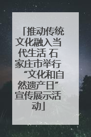 推动传统文化融入当代生活 石家庄市举行“文化和自然遗产日”宣传展示活动