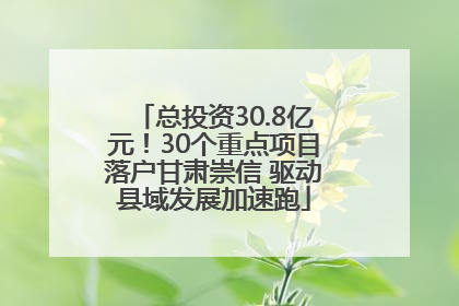 总投资30.8亿元！30个重点项目落户甘肃崇信 驱动县域发展加速跑