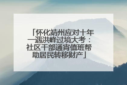 怀化靖州应对十年一遇洪峰过境大考：社区干部通宵值班帮助居民转移财产