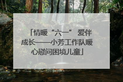 情暖“六一” 爱伴成长——小芳工作队暖心慰问困境儿童