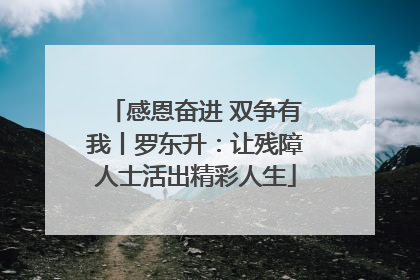 感恩奋进 双争有我丨罗东升：让残障人士活出精彩人生