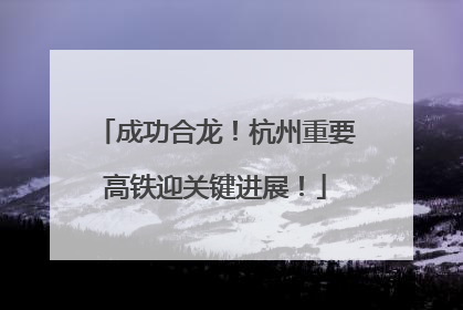 成功合龙！杭州重要高铁迎关键进展！