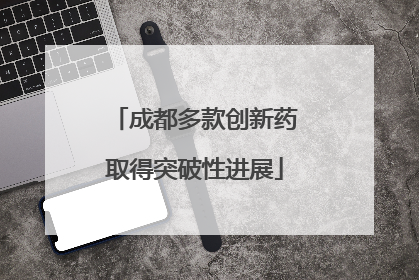 成都多款创新药取得突破性进展