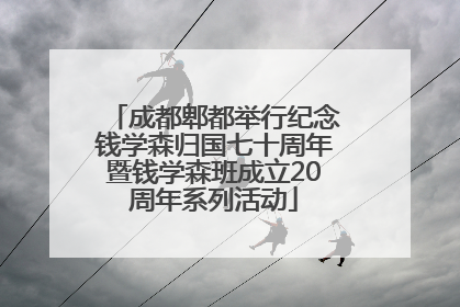 成都郫都举行纪念钱学森归国七十周年暨钱学森班成立20周年系列活动