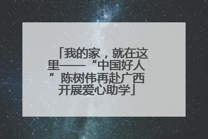 我的家，就在这里——“中国好人”陈树伟再赴广西开展爱心助学