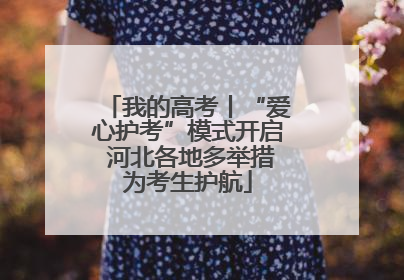 我的高考丨“爱心护考”模式开启 河北各地多举措为考生护航