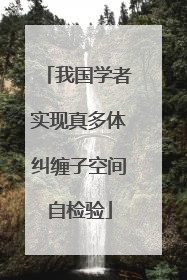 我国学者实现真多体纠缠子空间自检验