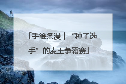 手绘条漫｜“种子选手”的麦王争霸赛