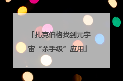 扎克伯格找到元宇宙“杀手级”应用