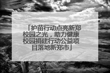 护苗行动点亮新郑校园之光，助力健康校园捐建行动公益项目落地新郑市