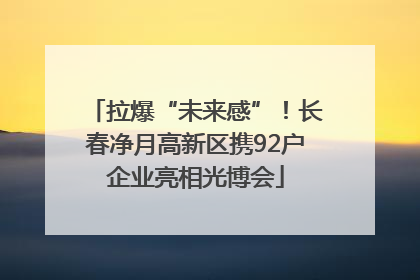 拉爆“未来感”！长春净月高新区携92户企业亮相光博会