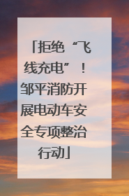 拒绝“飞线充电”！邹平消防开展电动车安全专项整治行动