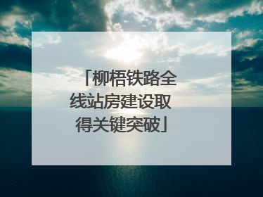柳梧铁路全线站房建设取得关键突破