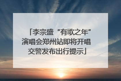 李宗盛“有歌之年”演唱会郑州站即将开唱 交警发布出行提示