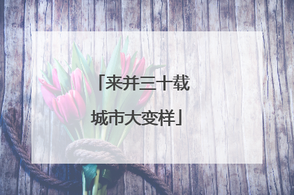 来并三十载 城市大变样