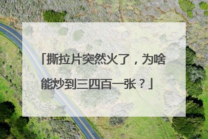 撕拉片突然火了，为啥能炒到三四百一张？