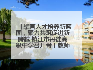 擘画人才培养新蓝图，聚力共筑促进新跨越 镇江市丹徒高级中学召开骨干教师培养大会