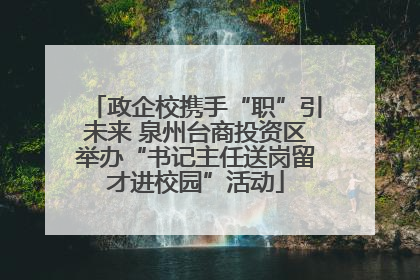 政企校携手“职”引未来 泉州台商投资区举办“书记主任送岗留才进校园”活动