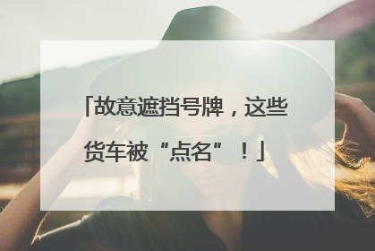 故意遮挡号牌，这些货车被“点名”！