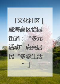 文化社区｜威海高区怡园街道：“多元活动”点亮居民“多彩生活”