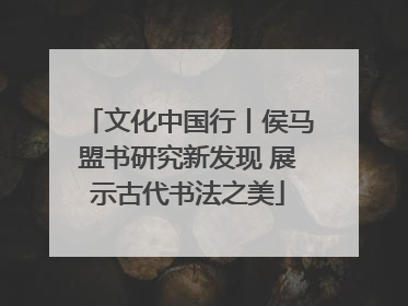 文化中国行丨侯马盟书研究新发现 展示古代书法之美