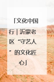 文化中国行｜沂蒙老区“守艺人”的文化匠心