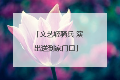 文艺轻骑兵 演出送到家门口