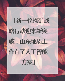 新一轮找矿战略行动迎来新突破，山东地质工作有了人工智能方案